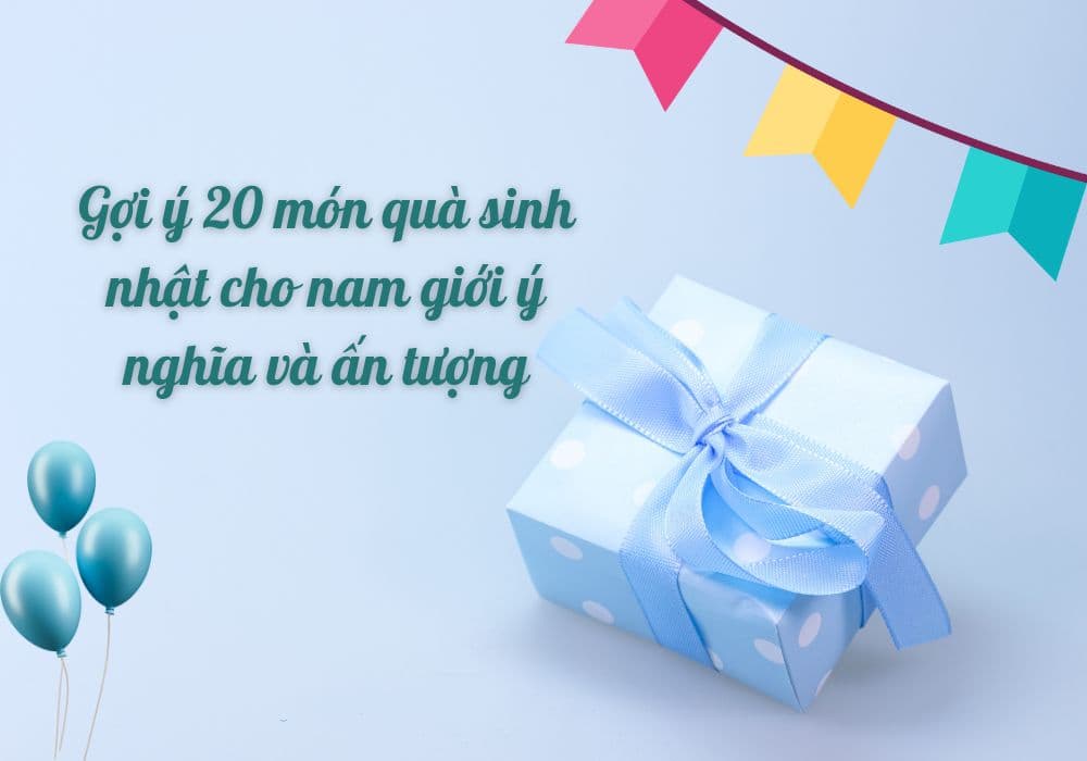 Gợi ý 20 món quà sinh nhật cho nam giới ý nghĩa và ấn tượng
